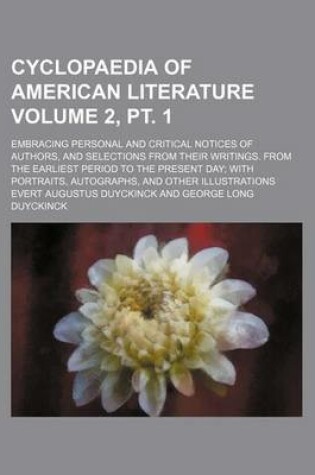 Cover of Cyclopaedia of American Literature Volume 2, PT. 1; Embracing Personal and Critical Notices of Authors, and Selections from Their Writings. from the Earliest Period to the Present Day; With Portraits, Autographs, and Other Illustrations