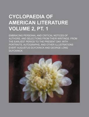 Book cover for Cyclopaedia of American Literature Volume 2, PT. 1; Embracing Personal and Critical Notices of Authors, and Selections from Their Writings. from the Earliest Period to the Present Day; With Portraits, Autographs, and Other Illustrations