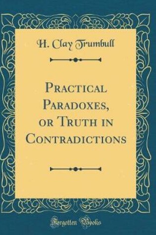 Cover of Practical Paradoxes, or Truth in Contradictions (Classic Reprint)