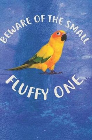 Cover of Beware Of The Small Fluffy One Sun Conure Notebook Journal