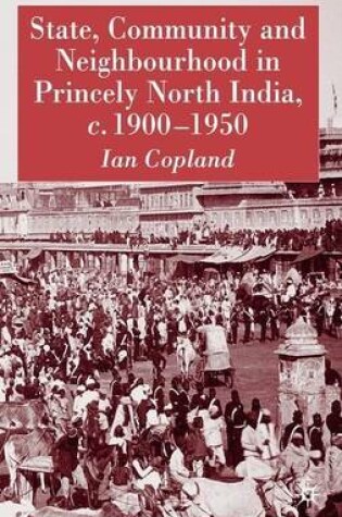 Cover of State, Community and Neighbourhood in Princely North India, C. 1900-1950