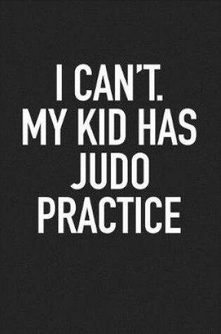 Cover of I Can't My Kid Has Judo Practice