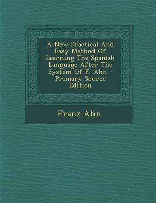 Book cover for A New Practical and Easy Method of Learning the Spanish Language After the System of F. Ahn - Primary Source Edition