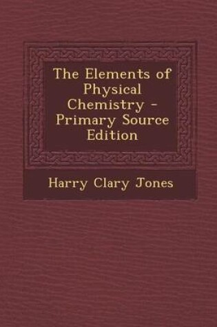 Cover of The Elements of Physical Chemistry - Primary Source Edition