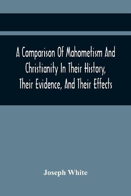 Book cover for A Comparison Of Mahometism And Christianity In Their History, Their Evidence, And Their Effects