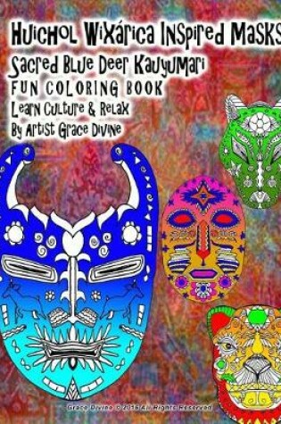 Cover of Huichol Wixarica Inspired Masks Sacred Blue Deer Kauyumari FUN COLORING BOOK Learn Culture & Relax By Artist Grace Divine