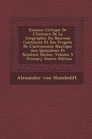 Cover of Examen Critique de L'Histoire de La Geographie Du Nouveau Continent Et Des Progres de L'Astronomie Nautique Aux Quinzieme Et Seizieme Siecles, Volume 5