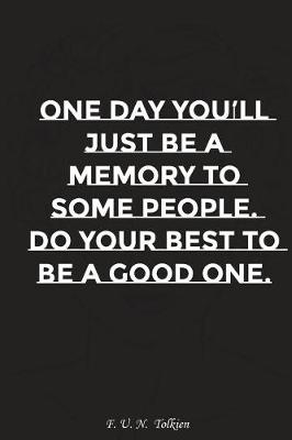 Book cover for One Day You Will Just Be Memory to Some People Do Your Best to Be a Good One