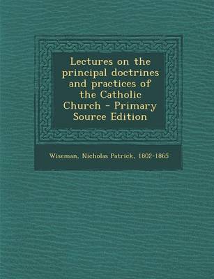 Book cover for Lectures on the Principal Doctrines and Practices of the Catholic Church - Primary Source Edition