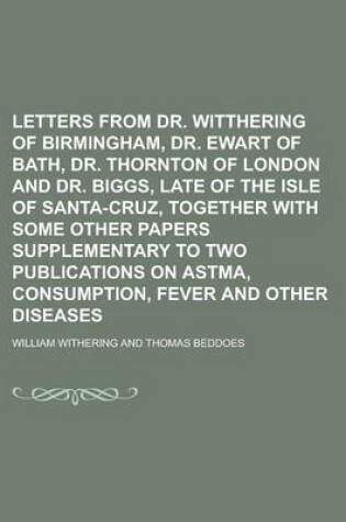 Cover of Letters from Dr. Witthering of Birmingham, Dr. Ewart of Bath, Dr. Thornton of London and Dr. Biggs, Late of the Isle of Santa-Cruz, Together with Some Other Papers Supplementary to Two Publications on Astma, Consumption, Fever and Other