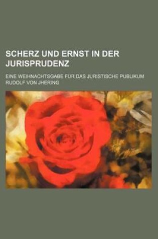 Cover of Scherz Und Ernst in Der Jurisprudenz; Eine Weihnachtsgabe Fur Das Juristische Publikum