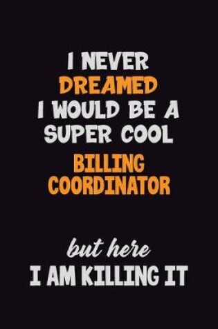 Cover of I Never Dreamed I would Be A Super Cool Billing Coordinator But Here I Am Killing It