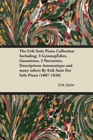 Cover of The Erik Satie Piano Collection Including: 3 Gymnopedies, Gnossienes, 3 Nocturnes, Descriptions Automatique and Many Others by Erik Satie for Solo Pia