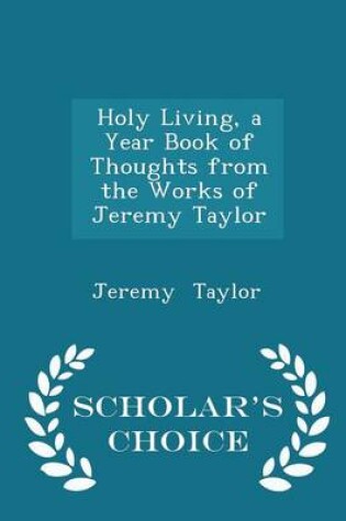 Cover of Holy Living, a Year Book of Thoughts from the Works of Jeremy Taylor - Scholar's Choice Edition