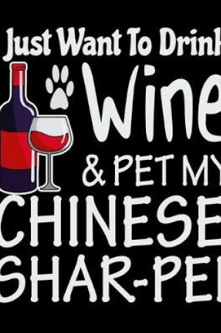 Cover of I Just Want to Drink Wine and Pet My Chinese Shar-Pei
