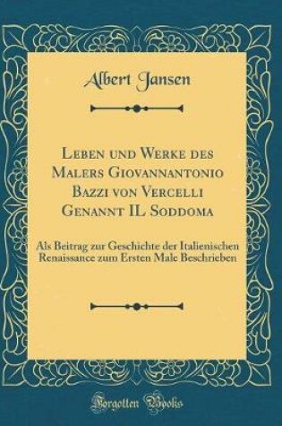 Cover of Leben und Werke des Malers Giovannantonio Bazzi von Vercelli Genannt IL Soddoma: Als Beitrag zur Geschichte der Italienischen Renaissance zum Ersten Male Beschrieben (Classic Reprint)