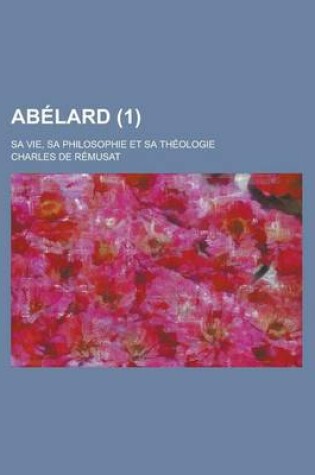 Cover of Abelard; Sa Vie, Sa Philosophie Et Sa Theologie (1)