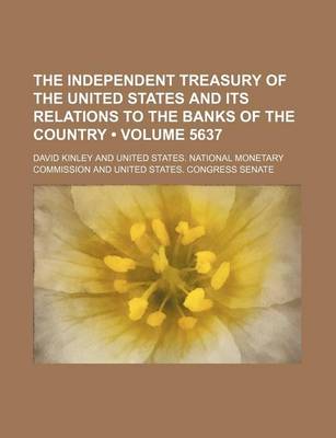 Book cover for The Independent Treasury of the United States and Its Relations to the Banks of the Country (Volume 5637)