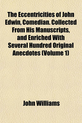 Book cover for The Eccentricities of John Edwin, Comedian. Collected from His Manuscripts, and Enriched with Several Hundred Original Anecdotes (Volume 1)