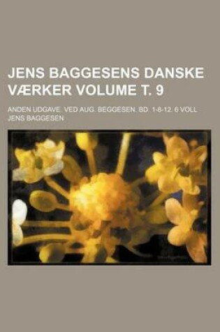 Cover of Jens Baggesens Danske Vaerker Volume . 9; Anden Udgave. Ved Aug. Beggesen. Bd. 1-8-12. 6 Voll