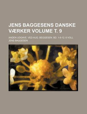 Book cover for Jens Baggesens Danske Vaerker Volume . 9; Anden Udgave. Ved Aug. Beggesen. Bd. 1-8-12. 6 Voll