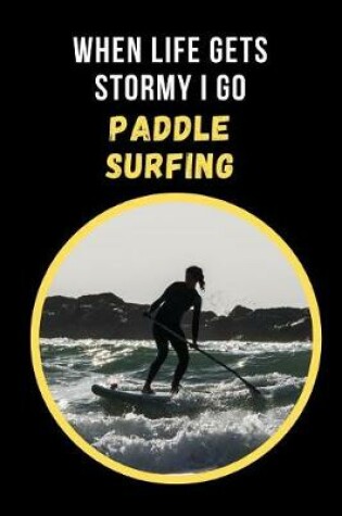 Cover of When Life Gets Stormy I Go Paddle Surfing