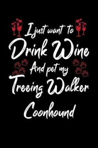 Cover of I Just Want To Drink Wine And Pet My Treeing Walker Coonhound