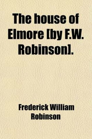 Cover of The House of Elmore [By F.W. Robinson].