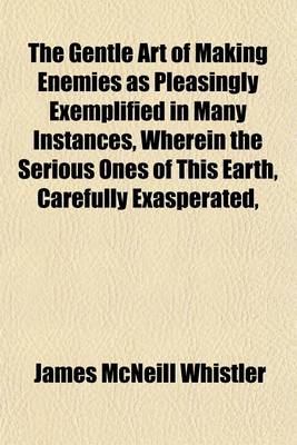 Book cover for The Gentle Art of Making Enemies as Pleasingly Exemplified in Many Instances, Wherein the Serious Ones of This Earth, Carefully Exasperated,