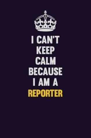 Cover of I Can't Keep Calm Because I Am A Reporter
