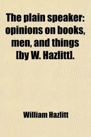 Cover of The Plain Speaker; Opinions on Books, Men, and Things [By W. Hazlitt].