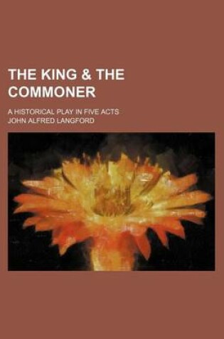 Cover of The King & the Commoner; A Historical Play in Five Acts