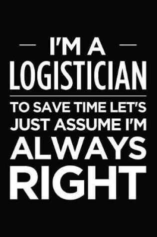 Cover of I'm a logistician, to save time let's just assume I'm always right