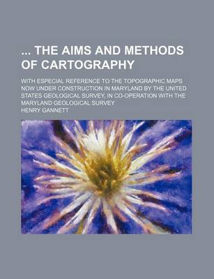 Book cover for The Aims and Methods of Cartography; With Especial Reference to the Topographic Maps Now Under Construction in Maryland by the United States Geologica