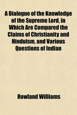 Book cover for A Dialogue of the Knowledge of the Supreme Lord, in Which Are Compared the Claims of Christianity and Hinduism, and Various Questions of Indian