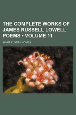 Cover of The Complete Works of James Russell Lowell (Volume 11); Poems