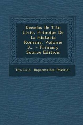 Cover of Decadas De Tito Livio, Principe De La Historia Romana, Volume 3... - Primary Source Edition