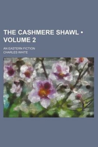 Cover of The Cashmere Shawl (Volume 2); An Eastern Fiction