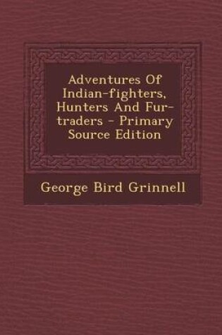 Cover of Adventures of Indian-Fighters, Hunters and Fur-Traders - Primary Source Edition