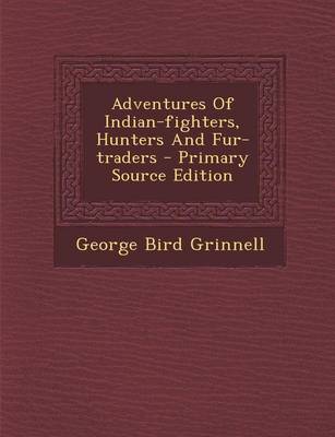 Book cover for Adventures of Indian-Fighters, Hunters and Fur-Traders - Primary Source Edition