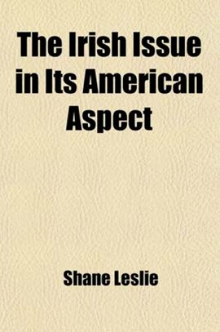 Cover of The Irish Issue in Its American Aspect; A Contribution to the Settlement of Anglo-American Relations During and After the Great War