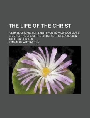 Book cover for The Life of the Christ; A Series of Direction Sheets for Individual or Class Study of the Life of the Christ as It Is Recorded in the Four Gospels