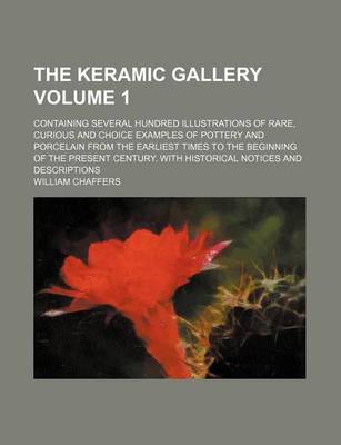 Book cover for The Keramic Gallery Volume 1; Containing Several Hundred Illustrations of Rare, Curious and Choice Examples of Pottery and Porcelain from the Earliest Times to the Beginning of the Present Century. with Historical Notices and Descriptions