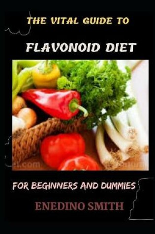 Cover of The Vital Guide To Flavonoid Diet For Beginners And Dummies