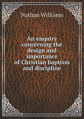 Book cover for An enquiry concerning the design and importance of Christian baptism and discipline