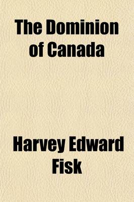 Book cover for The Dominion of Canada; Its Growth and Achievement Its Relation to the British Empire Its Form of Government Its Natural and Developed Resources Its Home and Foreign Trade Its National Finances Its Banking and Currency System and Its Railroads and Its Shipping