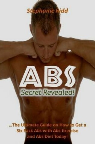 Cover of Abs Secret Revealed! : The Ultimate Guide On How to Get a Six Pack Abs With Abs Exercise and Abs Diet Today!