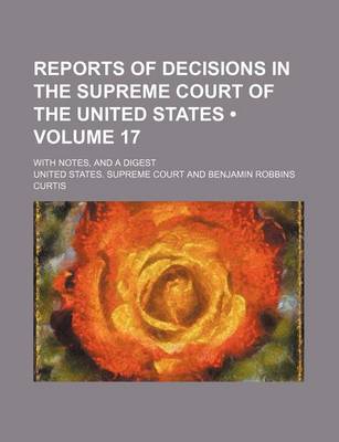 Book cover for Reports of Decisions in the Supreme Court of the United States (Volume 17); With Notes, and a Digest