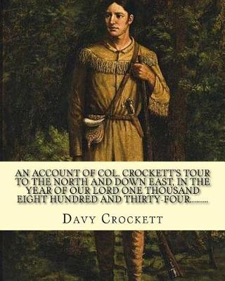 Book cover for An account of Col. Crockett's tour to the North and down East, in the year of Our Lord one thousand eight hundred and thirty-four. His object being to examine the grand manufacturing establishments of the country; .. By