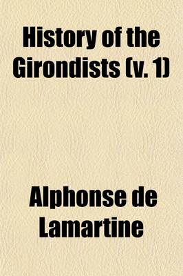 Book cover for History of the Girondists; Or, Personal Memoirs of the Patriots of the French Revolution, from Unpublished Sources Volume 1